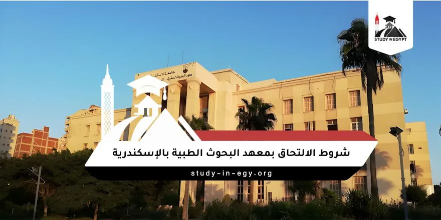شروط الالتحاق بمعهد البحوث الطبية بالإسكندرية